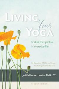 Living Your Yoga: Finding the Spiritual in Everyday Life by Judith Hanson Lasater