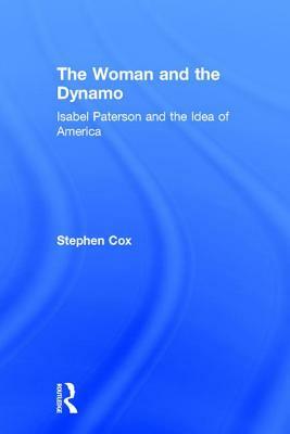 The Woman and the Dynamo: Isabel Paterson and the Idea of America by Stephen Cox