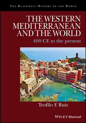 The Western Mediterranean and the World: 400 Ce to the Present by Teofilo F. Ruiz