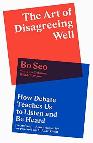 The Art of Disagreeing Well: How Debate Teaches Us to Listen and Be Heard by Bo Seo