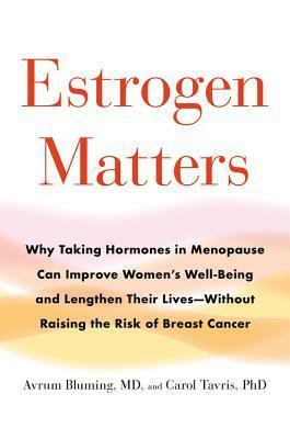 Estrogen Matters: Why Taking Hormones in Menopause Can Improve Women's Well-Being and Lengthen Their Lives -- Without Raising the Risk of Breast Cancer by Avrum Bluming, Carol Tavris