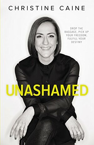 Unashamed: Drop the Baggage, Pick up Your Freedom, Fulfill Your Destiny by Christine Caine