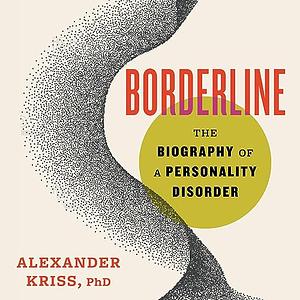 Borderline: The Biography of a Personality Disorder by Alexander Kriss