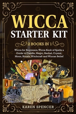 Wicca Starter Kit (2 Books in 1): Wicca Book of Spells a Guide to Candle, Magic, Herbal, Crystal, Moon, Rituals, and Witchcraft by Karen Spencer