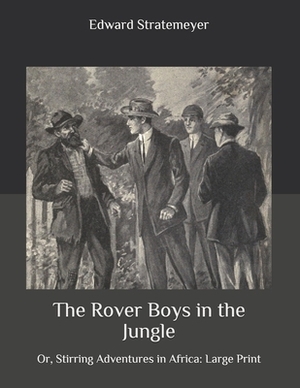The Rover Boys in the Jungle: Or, Stirring Adventures in Africa: Large Print by Edward Stratemeyer