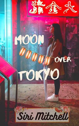 Moon Over Tokyo: an enemies-to-lovers travel romance by Siri Mitchell, Siri Mitchell