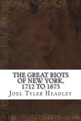 The Great Riots of New York, 1712 to 1873 by Joel Tyler Headley
