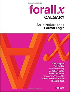 Forall x Calgary: An Introduction to Formal Logic by Robert Trueman, Tim Button, P.D. Magnus, Richard Zach, Aaron Thomas-Bolduc, J. Robert Loftis