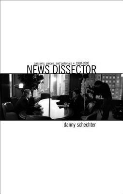 News Dissector: Passions, Pieces, and Polemics, 1960-2000 by Danny Schechter