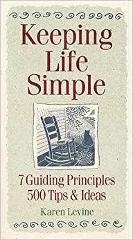 Keeping life simple: 7 guiding principles, 500 tips & ideas by Karen Levine