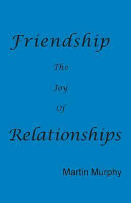 Friendship: The Joy of Relationships by Martin Murphy