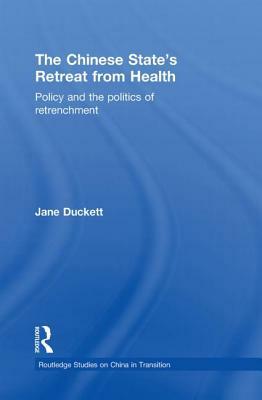 The Chinese State's Retreat from Health: Policy and the Politics of Retrenchment by Jane Duckett