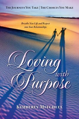 Loving with Purpose: The Journeys You Take - The Choices You Make by Kimberly Mitchell