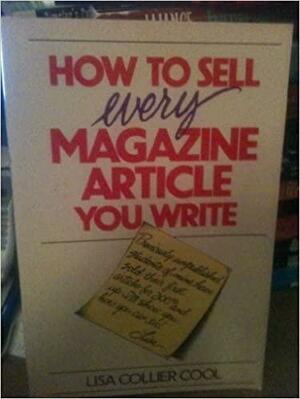 How to Sell Every Magazine Article You Write by Lisa Collier Cool