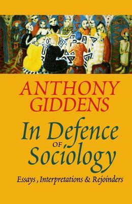 In Defence of Sociology: Essays, Interpretations and Rejoinders by Anthony Giddens