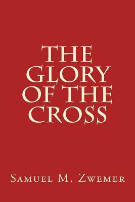 The Glory of The Cross by Samuel M. Zwemer