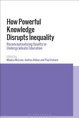 How Powerful Knowledge Disrupts Inequality: Reconceptualising Quality in Undergraduate Education by Paul Ashwin, Andrea Abbas, Monica McLean