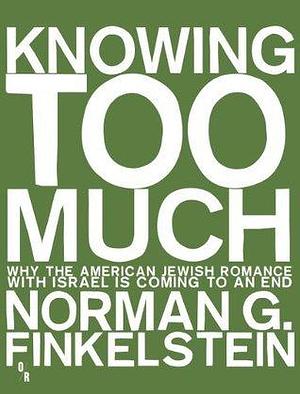 Knowing Too Much by Norman G. Finkelstein, Norman G. Finkelstein