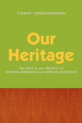 Our Heritage: The Past in the Present of African-American and African Existence by Tsenay Serequeberhan