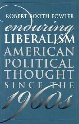 Enduring Liberalism: American Political Thought Since the 1960s by Robert Booth Fowler