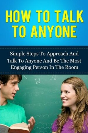How To Talk To Anyone: Simple Steps To Approach And Talk To Anyone And Be The Most Engaging Person In The Room by Michael Manning
