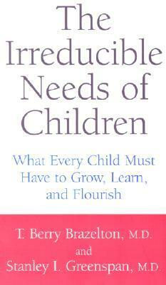 The Irreducible Needs Of Children: What Every Child Must Have To Grow, Learn, And Flourish by T. Berry Brazelton, Stanley I. Greenspan