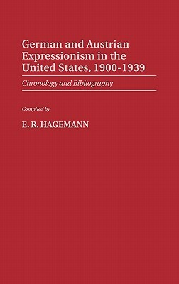 German and Austrian Expressionism in the United States, 1900-1939: Chronology and Bibliography by E. R. Hagemann, Lsi