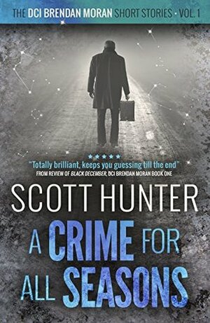 A Crime for all Seasons: DCI Brendan Moran - short stories volume 1 by Scott Hunter