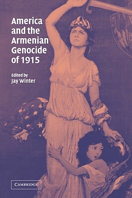 America and the Armenian Genocide of 1915: Studies in the Social and Cultural History of Modern Warfare by Jay Murray Winter