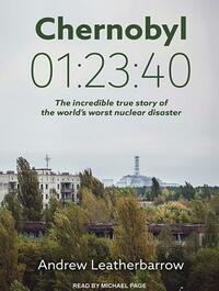 Chernobyl 01:23:40: The Incredible True Story of the World's Worst Nuclear Disaster by Andrew Leatherbarrow