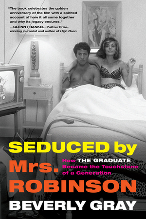 Seduced by Mrs. Robinson: How The Graduate Became the Touchstone of a Generation by Beverly Gray