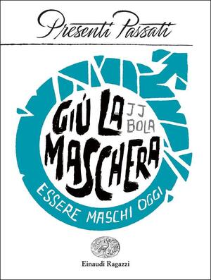 Giù la maschera. Essere maschi oggi by J.J. Bola