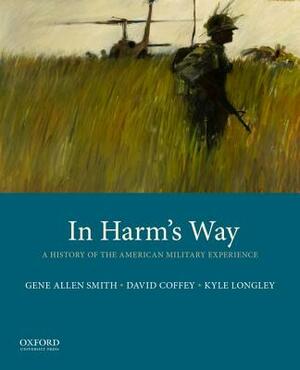 In Harm's Way: A History of the American Military Experience by David Coffey, Kyle Longley, Gene Allen Smith