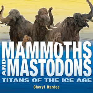 Mammoths and Mastodons: Titans of the Ice Age by Cheryl Bardoe