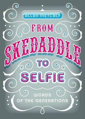 From Skedaddle to Selfie: Words of the Generations by Allan Metcalf