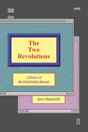 The Two Revolutions: A History of the Transgender Internet by Avery Dame-Griff