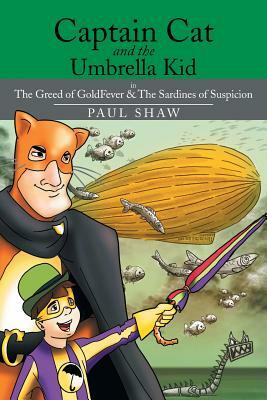 Captain Cat and the Umbrella Kid: The Greed of Goldfever & the Sardines of Suspicion by Paul Shaw