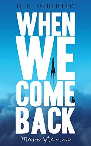 When We Come Back: More Stories by D.H. Schleicher, D.H. Schleicher