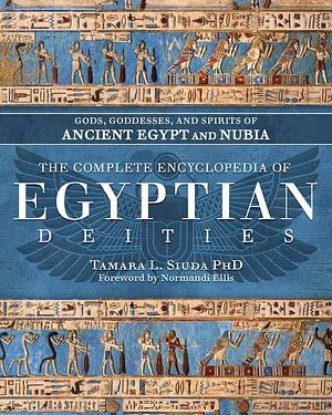 The Complete Encyclopedia of Egyptian Deities: Gods, Goddesses, and Spirits of Ancient Egypt and Nubia by Tamara L. Siuda