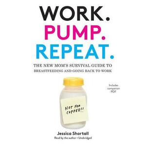 Work. Pump. Repeat.: The New Mom's Survival Guide to Breastfeeding and Going Back to Work by 