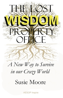 The Lost Wisdom Property Office: A New Way to Survive in Our Crazy World by Susie Moore