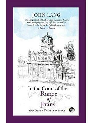 In the Court of the Ranee of Jhansi: and Other Travels in India by John Lang