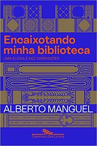 Encaixotando Minha Biblioteca : Uma elegia e dez digressões by Jorio Dauster, Alberto Manguel