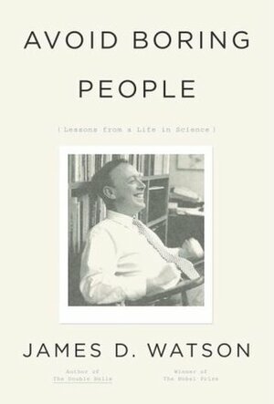 Avoid Boring People: Lessons from a Life in Science by James D. Watson