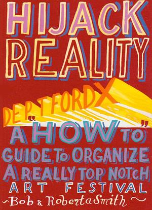 Hijack Reality: Deptford X: A 'How to' Guide to Organize a Really Top Notch Art Festival by Matthew Collings, Bob and Roberta Smith
