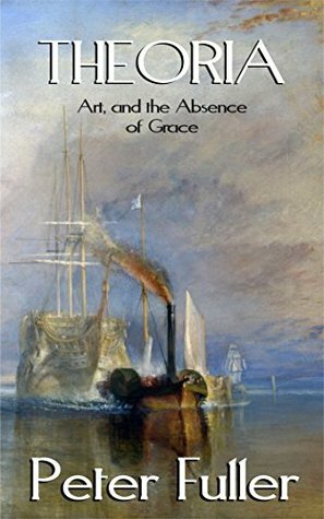 Theoria: Art & The Absence Of Grace by Laurence Fuller, Peter Fuller