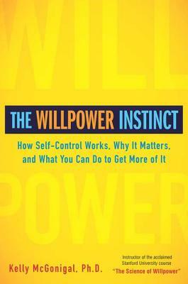 The Willpower Instinct: How Self-Control Works, Why It Matters, and What You Can Do to Get More of It by Kelly McGonigal