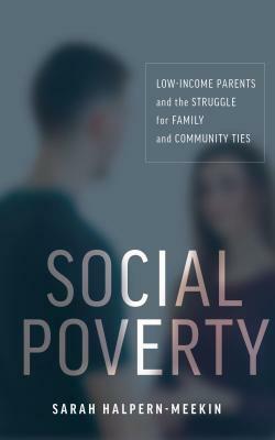 Social Poverty: Low-Income Parents and the Struggle for Family and Community Ties by Sarah Halpern-Meekin