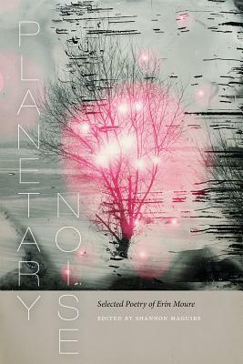 Planetary Noise: Selected Poetry of Erín Moure by Erín Moure