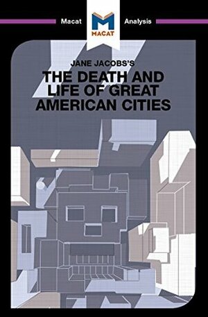 A Macat analysis of Jane Jacobs's The Death and Life of Great American Cities by Ryan Moore